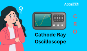कैथोड रे ऑसिलोस्कोप, संरचना, कार्यप्रणाली एवं अन्य महत्वपूर्ण तथ्य