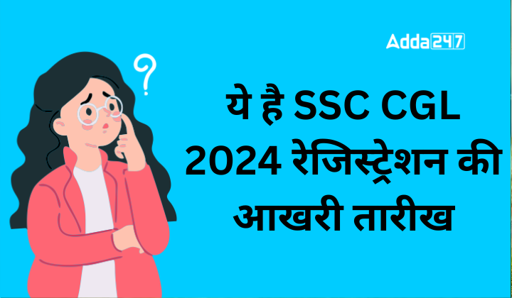 ये है SSC CGL 2024 रेजिस्ट्रेशन की आखरी तारीख