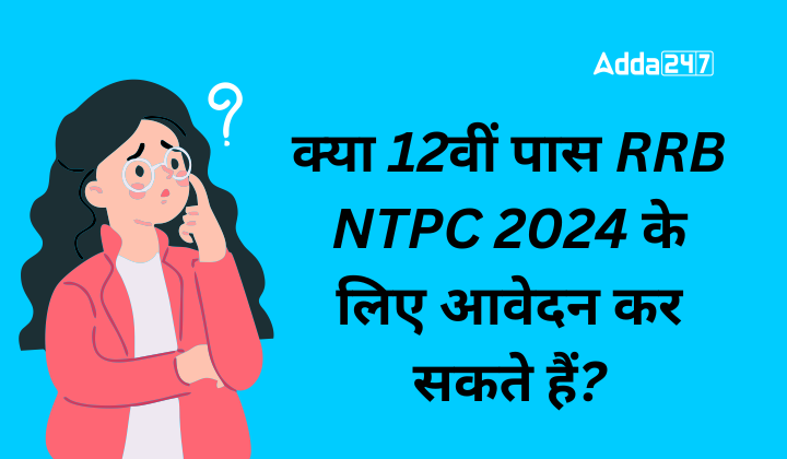 क्या 12वीं पास RRB NTPC 2024 के लिए आवेदन कर सकते हैं